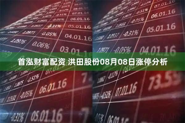 首泓财富配资 洪田股份08月08日涨停分析