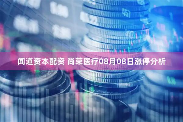 闻道资本配资 尚荣医疗08月08日涨停分析
