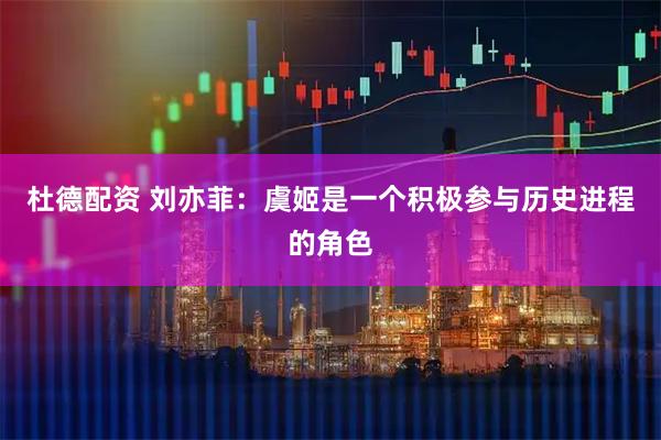 杜德配资 刘亦菲：虞姬是一个积极参与历史进程的角色