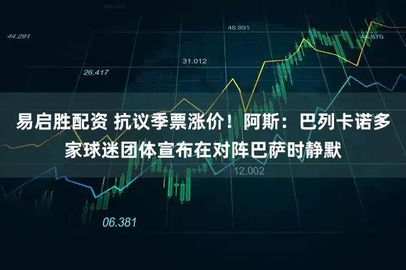 易启胜配资 抗议季票涨价！阿斯：巴列卡诺多家球迷团体宣布在对阵巴萨时静默
