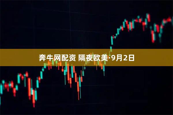 奔牛网配资 隔夜欧美·9月2日