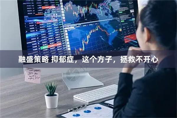 融盛策略 抑郁症，这个方子，拯救不开心