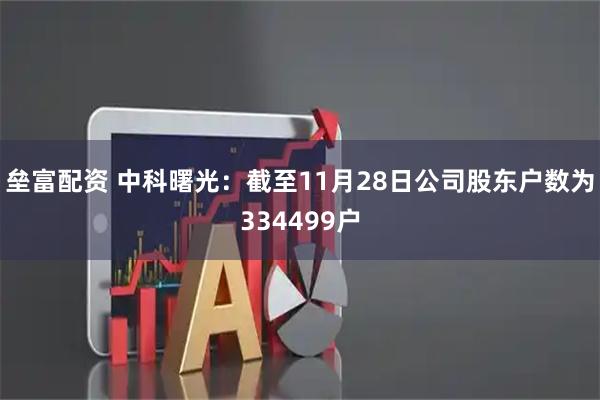 垒富配资 中科曙光：截至11月28日公司股东户数为334499户