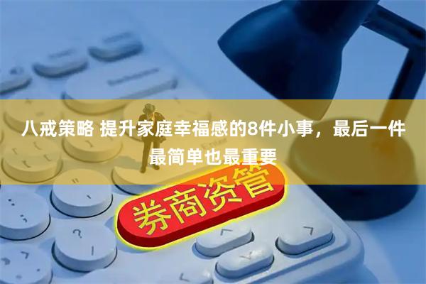 八戒策略 提升家庭幸福感的8件小事，最后一件最简单也最重要