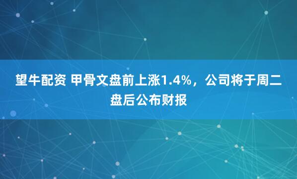 望牛配资 甲骨文盘前上涨1.4%，公司将于周二盘后公布财报