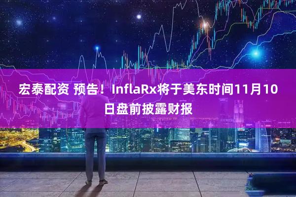 宏泰配资 预告！InflaRx将于美东时间11月10日盘前披露财报