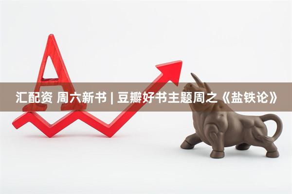 汇配资 周六新书 | 豆瓣好书主题周之《盐铁论》