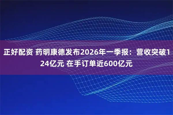 正好配资 药明康德发布2026年一季报:营收突破124亿元 在手订单近600亿元